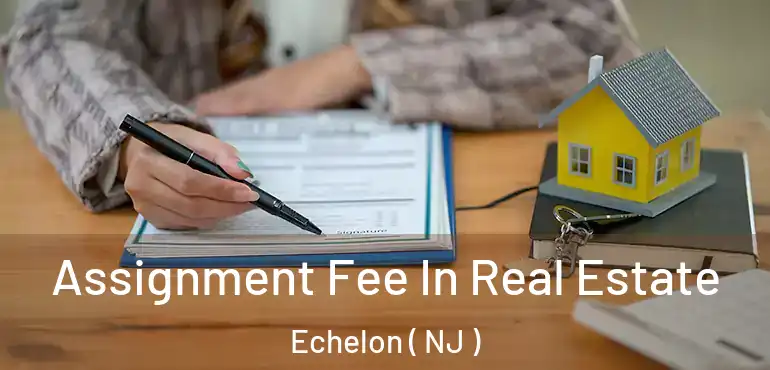  Assignment Fee In Real Estate Echelon ( NJ )