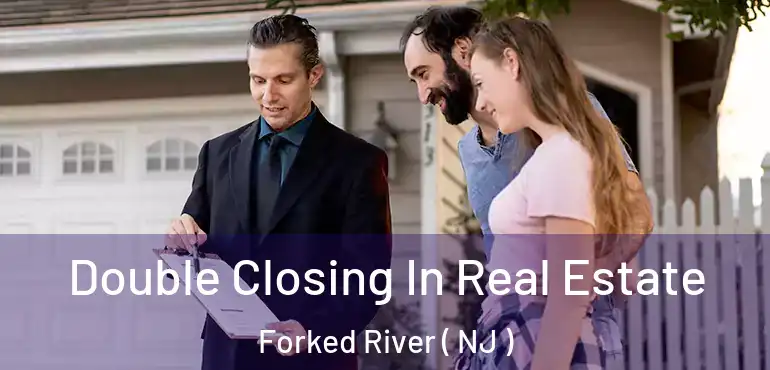  Double Closing In Real Estate Forked River ( NJ )