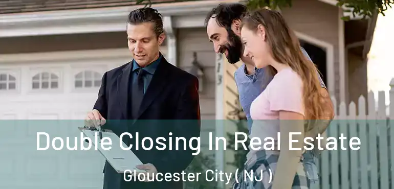  Double Closing In Real Estate Gloucester City ( NJ )