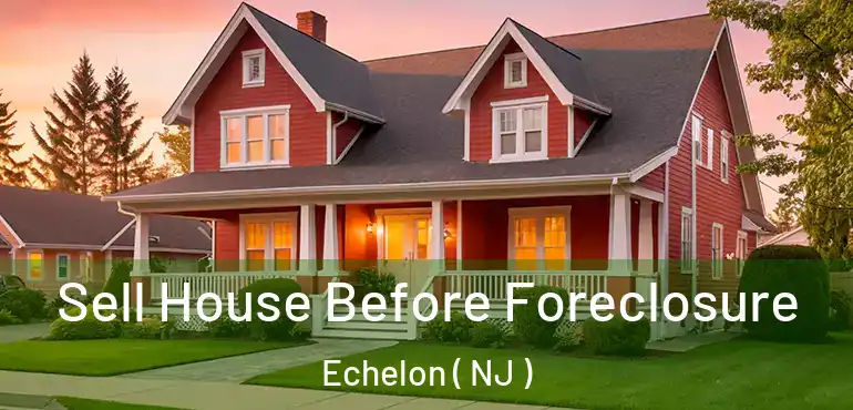  Sell House Before Foreclosure Echelon ( NJ )
