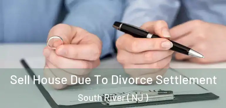  Sell House Due To Divorce Settlement South River ( NJ )