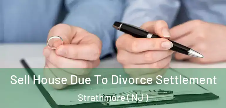  Sell House Due To Divorce Settlement Strathmore ( NJ )