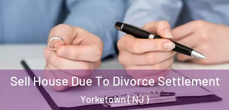  Sell House Due To Divorce Settlement Yorketown ( NJ )