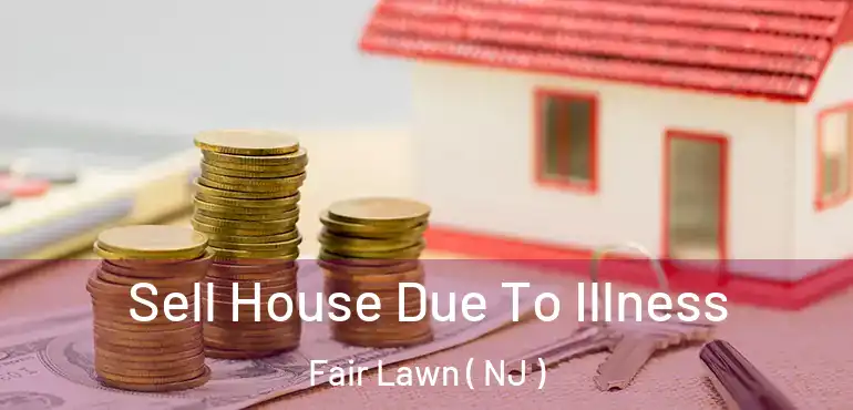  Sell House Due To Illness Fair Lawn ( NJ )
