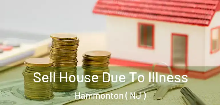 Sell House Due To Illness Hammonton ( NJ )
