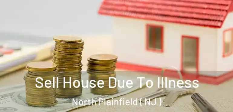  Sell House Due To Illness North Plainfield ( NJ )