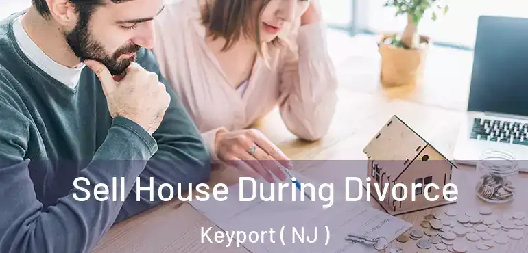  Sell House During Divorce Keyport ( NJ )