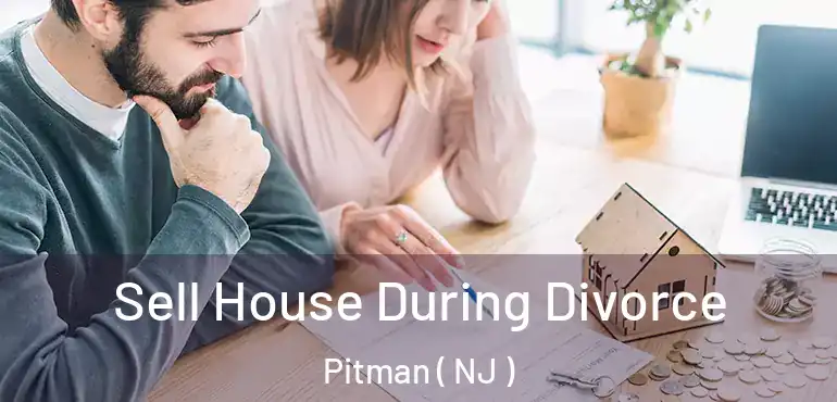  Sell House During Divorce Pitman ( NJ )