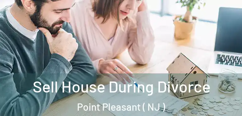  Sell House During Divorce Point Pleasant ( NJ )