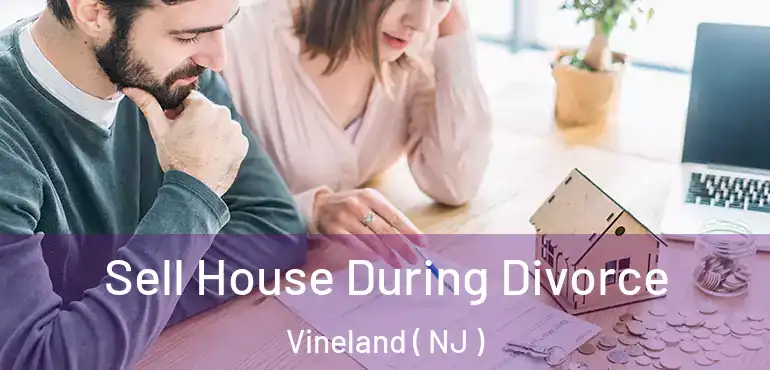  Sell House During Divorce Vineland ( NJ )