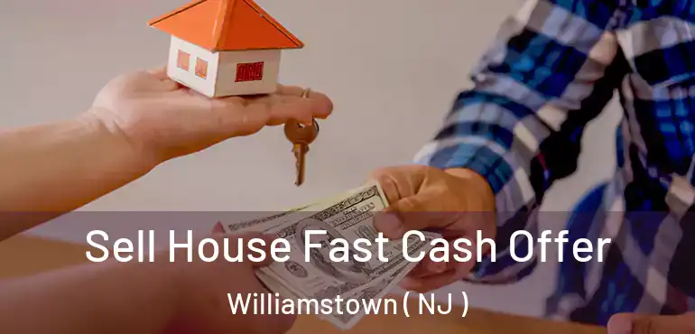  Sell House Fast Cash Offer Williamstown ( NJ )