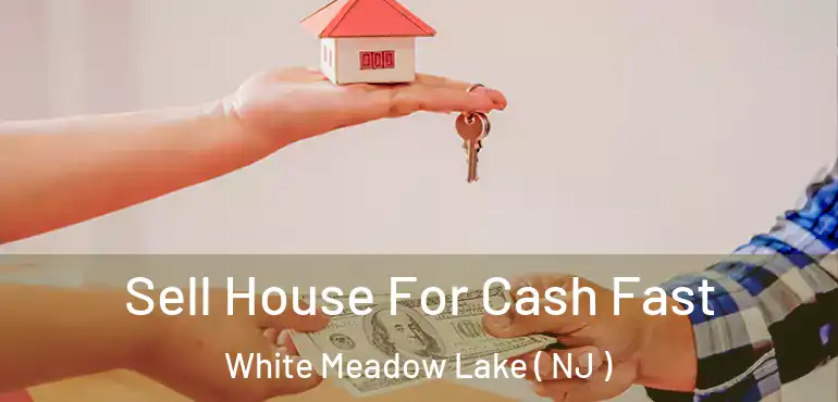  Sell House For Cash Fast White Meadow Lake ( NJ )