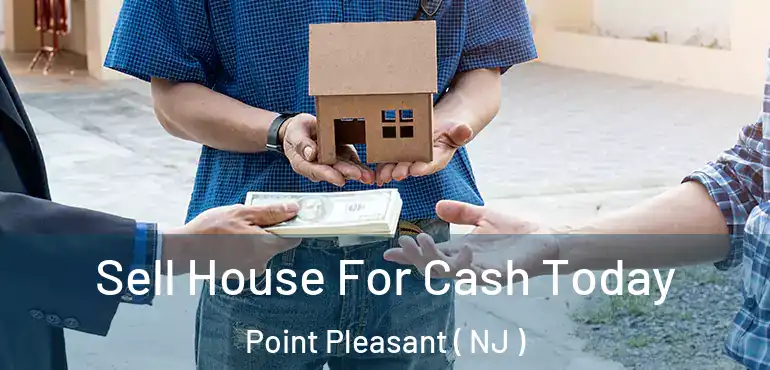  Sell House For Cash Today Point Pleasant ( NJ )