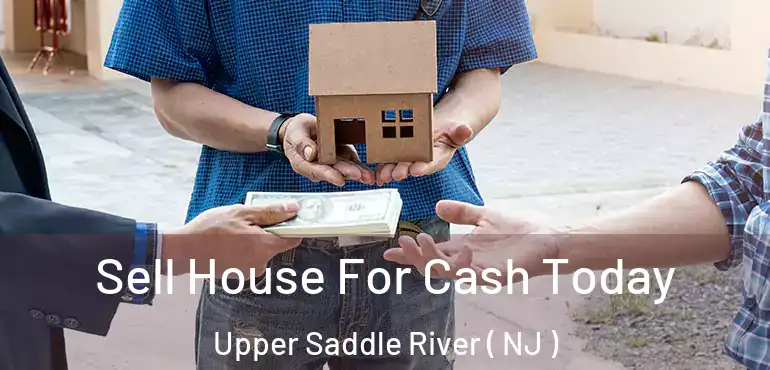  Sell House For Cash Today Upper Saddle River ( NJ )