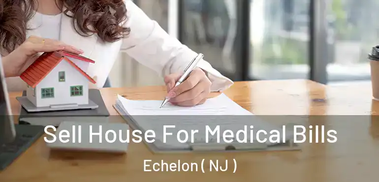  Sell House For Medical Bills Echelon ( NJ )