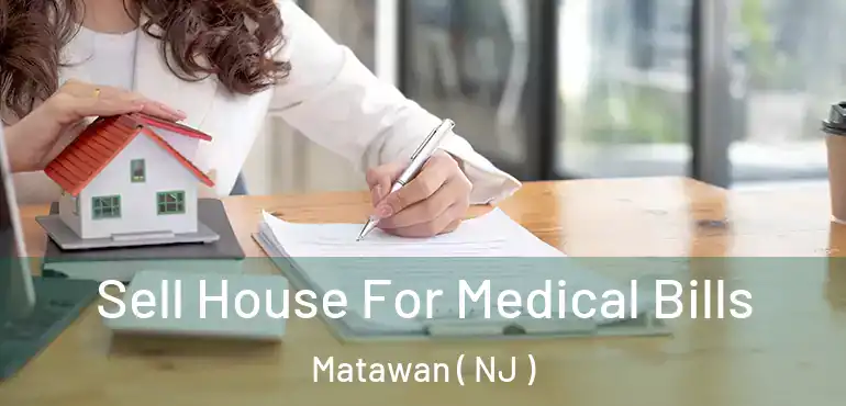  Sell House For Medical Bills Matawan ( NJ )