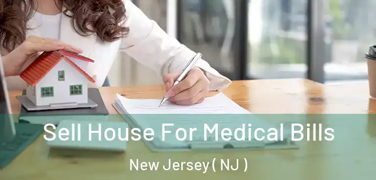 Sell House For Medical Bills New Jersey ( NJ )