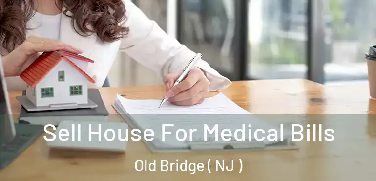 Sell House For Medical Bills Old Bridge ( NJ )