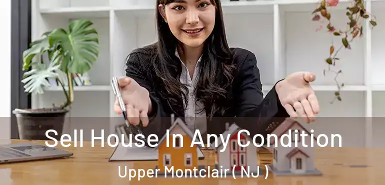  Sell House In Any Condition Upper Montclair ( NJ )