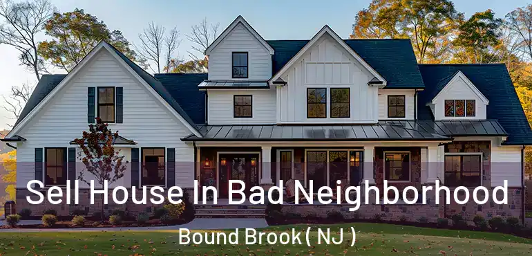  Sell House In Bad Neighborhood Bound Brook ( NJ )