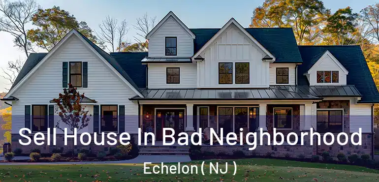  Sell House In Bad Neighborhood Echelon ( NJ )