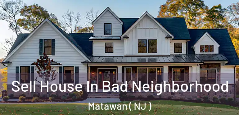  Sell House In Bad Neighborhood Matawan ( NJ )