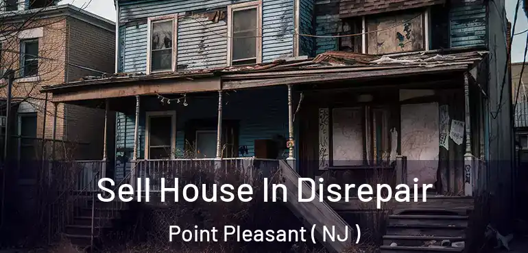  Sell House In Disrepair Point Pleasant ( NJ )