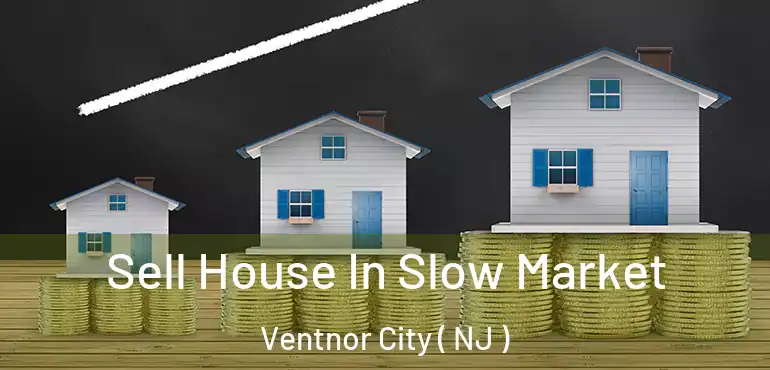  Sell House In Slow Market Ventnor City ( NJ )
