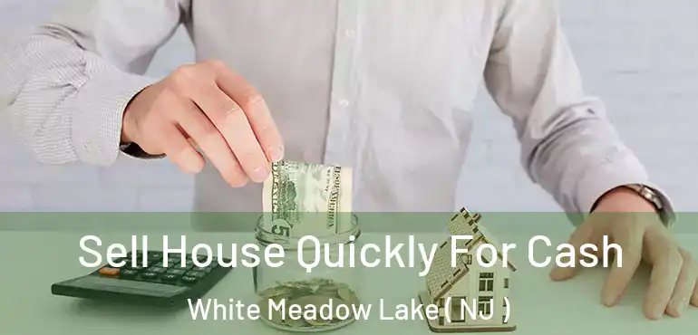  Sell House Quickly For Cash White Meadow Lake ( NJ )
