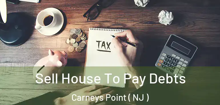  Sell House To Pay Debts Carneys Point ( NJ )