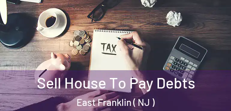  Sell House To Pay Debts East Franklin ( NJ )
