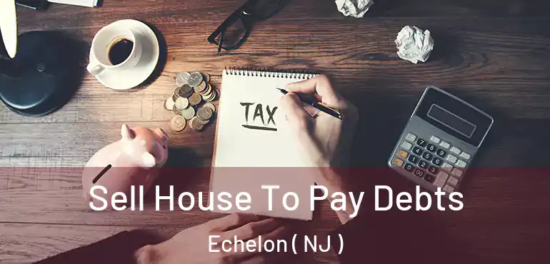  Sell House To Pay Debts Echelon ( NJ )
