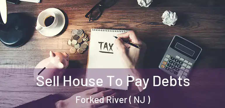  Sell House To Pay Debts Forked River ( NJ )