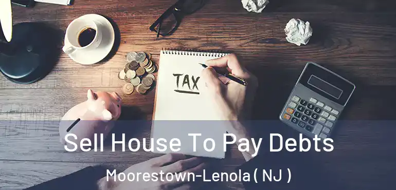  Sell House To Pay Debts Moorestown-Lenola ( NJ )