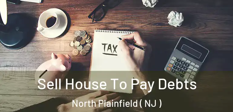  Sell House To Pay Debts North Plainfield ( NJ )