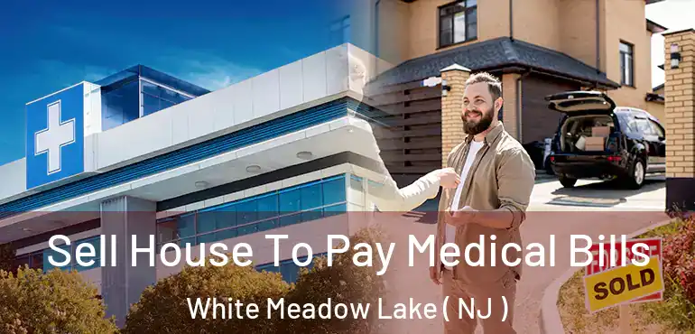  Sell House To Pay Medical Bills White Meadow Lake ( NJ )
