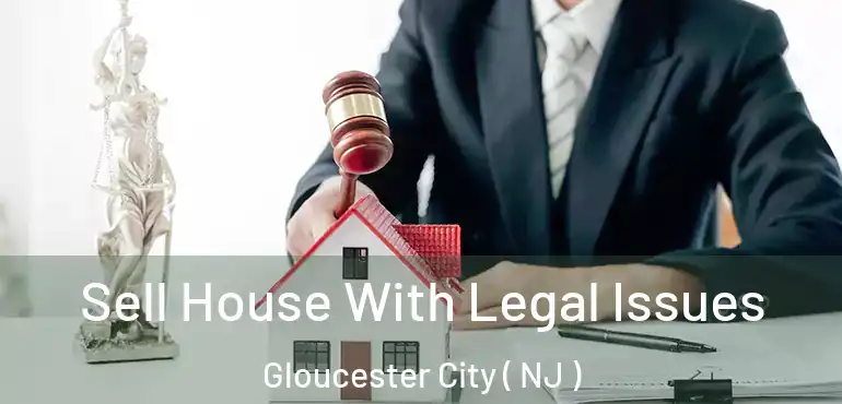  Sell House With Legal Issues Gloucester City ( NJ )