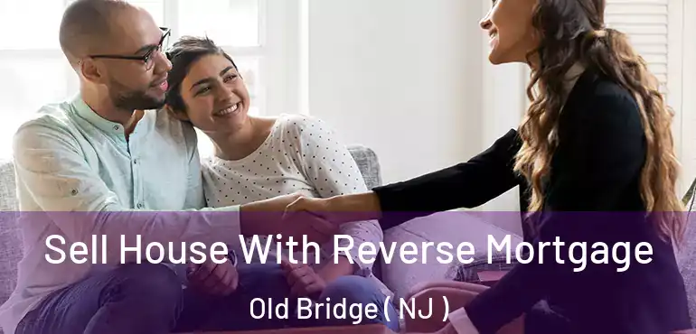  Sell House With Reverse Mortgage Old Bridge ( NJ )