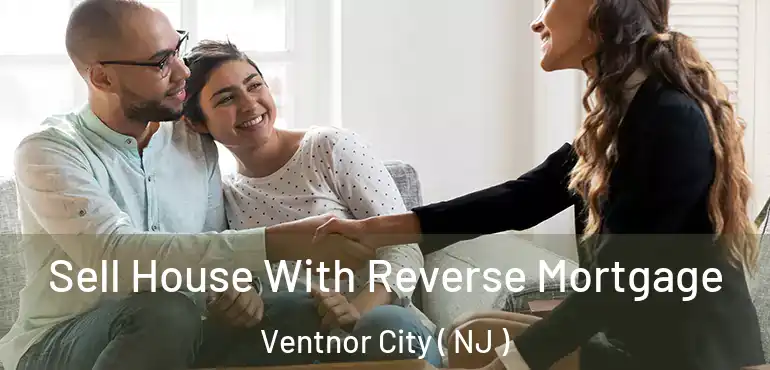  Sell House With Reverse Mortgage Ventnor City ( NJ )