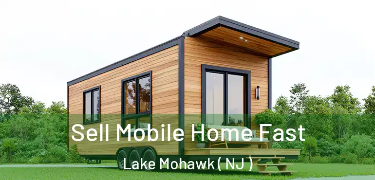  Sell Mobile Home Fast Lake Mohawk ( NJ )
